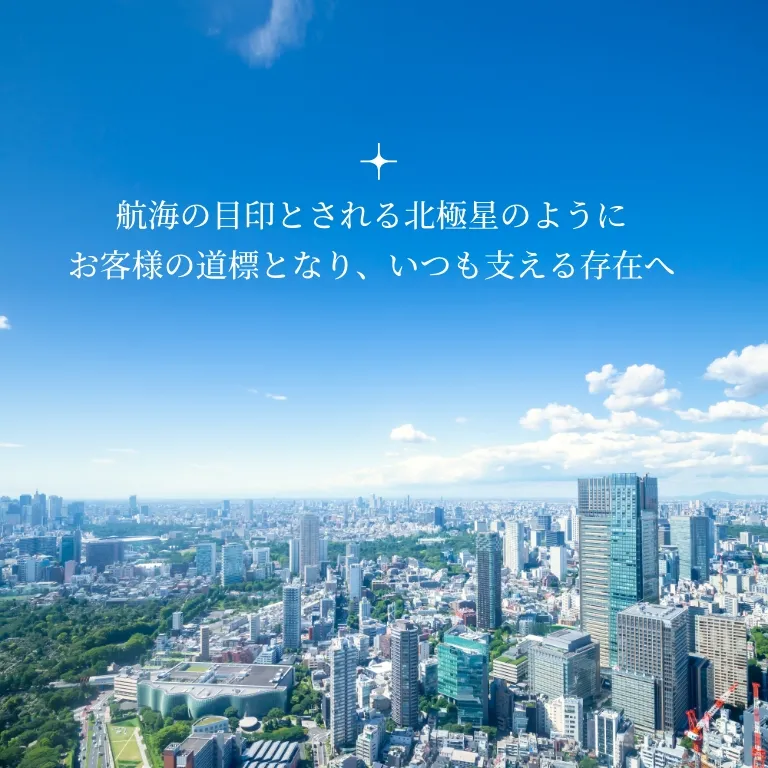 航海の目印とされる北極星のようにお客様の道標となり、いつも支える存在へ